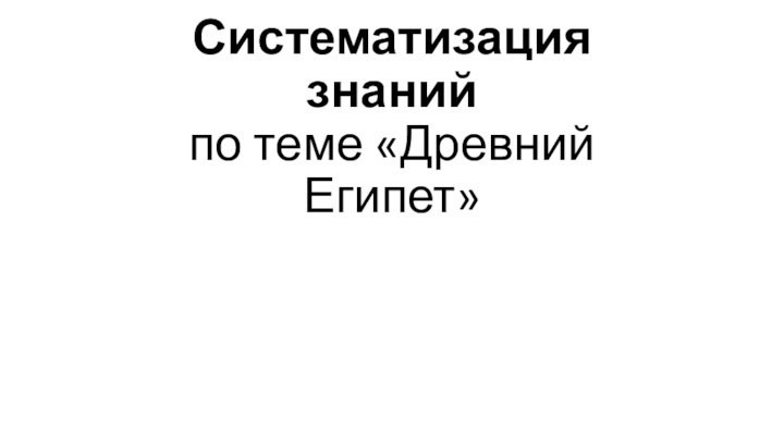 Систематизация знаний  по теме «Древний Египет»