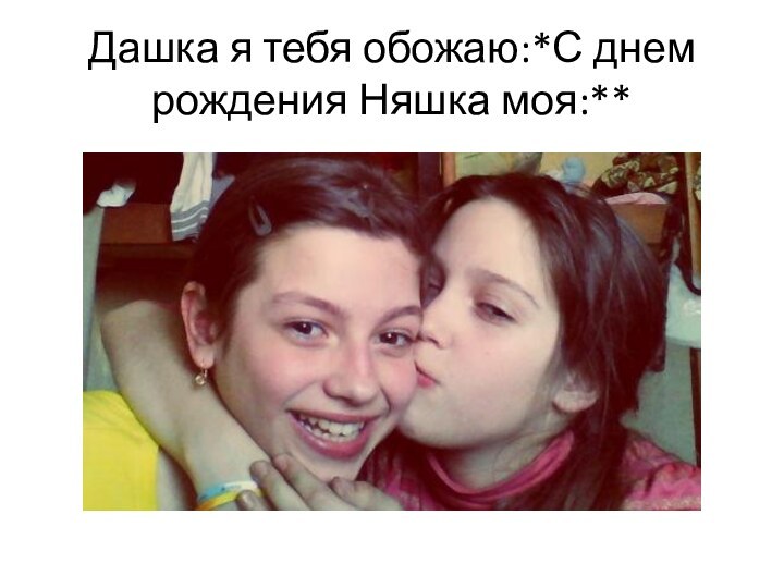 Дашка я тебя обожаю:*С днем рождения Няшка моя:**