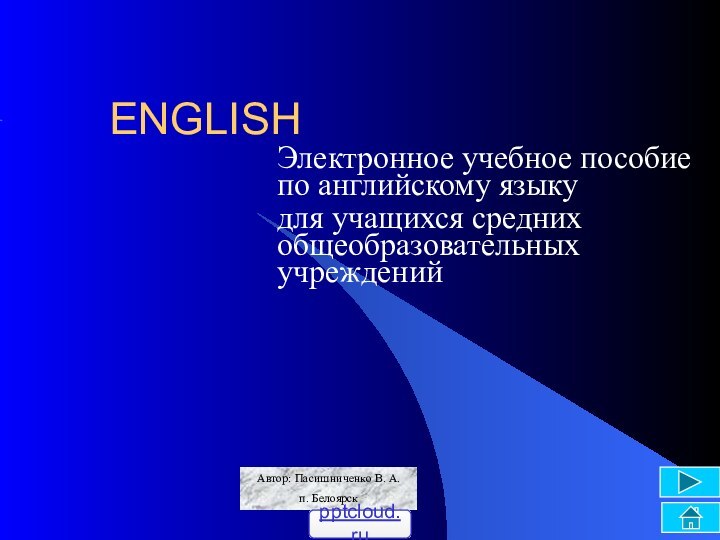 ENGLISHЭлектронное учебное пособие по английскому языкудля учащихся средних общеобразовательных учрежденийАвтор: Пасишниченко В. А.п. Белоярск