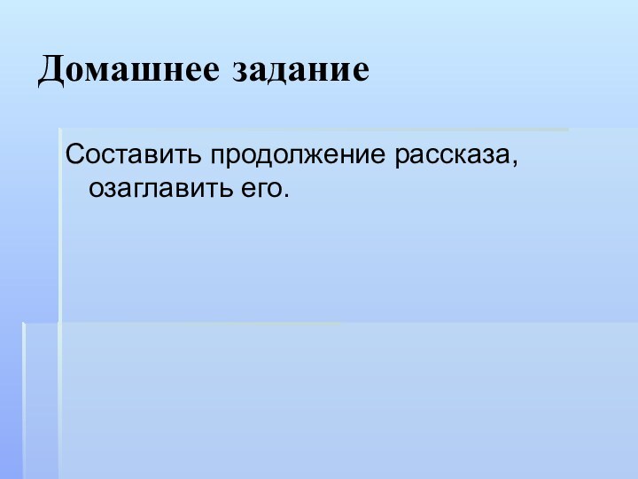 Домашнее заданиеСоставить продолжение рассказа, озаглавить его.