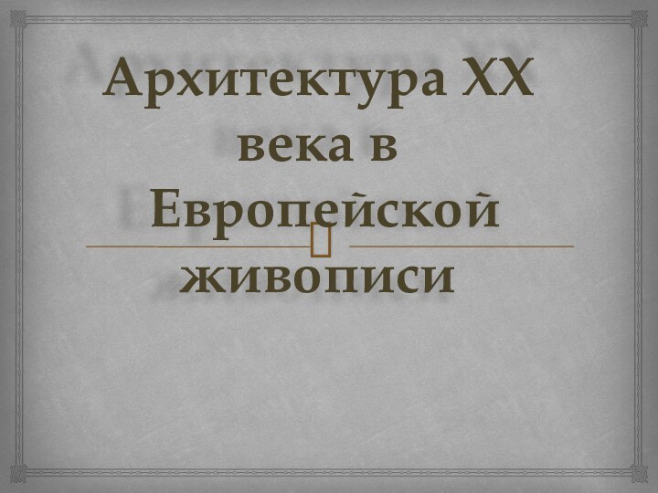 Архитектура XX века в Европейской живописи