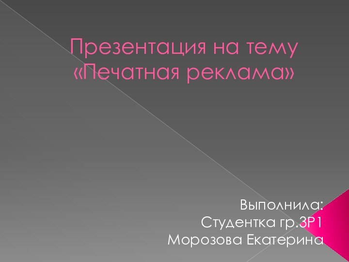 Презентация на тему «Печатная реклама»Выполнила:Студентка гр.3Р1Морозова Екатерина