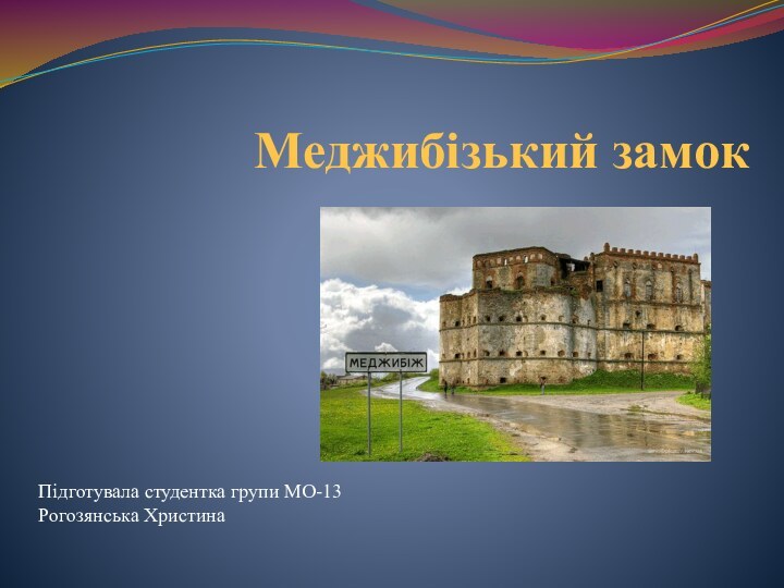 Меджибізький замокПідготувала студентка групи МО-13 Рогозянська Христина