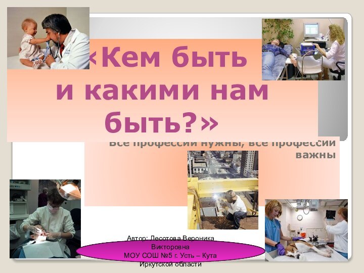 Все профессии нужны, все профессии важны«Кем быть и какими нам быть?» Автор: