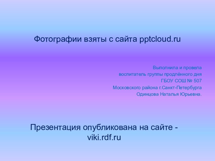 Фотографии взяты с сайта Выполнила и провела  воспитатель группы продлённого дня