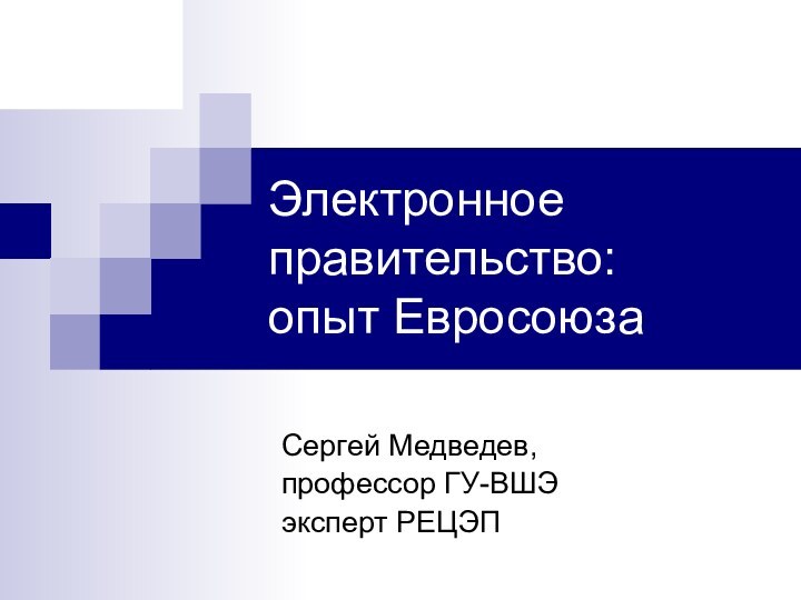 Электронное правительство:  опыт ЕвросоюзаСергей Медведев,профессор ГУ-ВШЭ эксперт РЕЦЭП