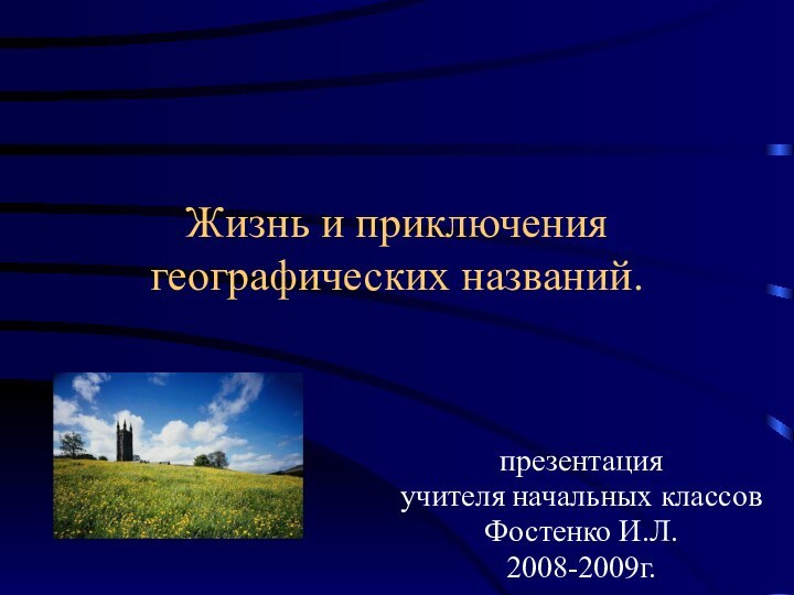 Жизнь и приключения  географических названий.презентация учителя начальных классов Фостенко И.Л.2008-2009г.