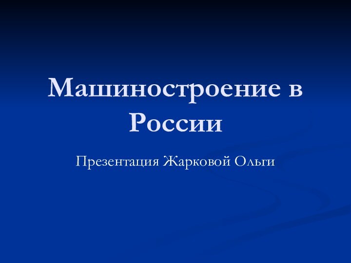 Машиностроение в РоссииПрезентация Жарковой Ольги