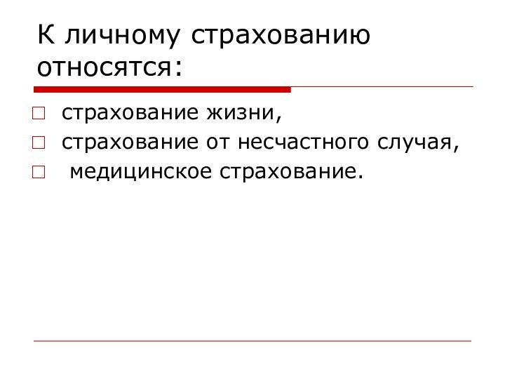К личному страхованию относятся:страхование жизни, страхование от несчастного случая, медицинское страхование.