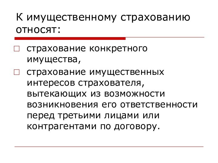К имущественному страхованию относят:страхование конкретного имущества, страхование имущественных интересов страхователя, вытекающих из