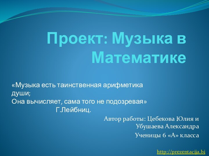 Проект: Музыка в МатематикеАвтор работы: Цебекова Юлия и Убушаева АлександраУченицы 6 «А»