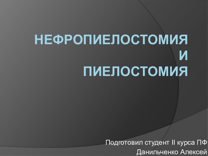 Нефропиелостомия  и пиелостомияПодготовил студент II курса ПФДанильченко Алексей