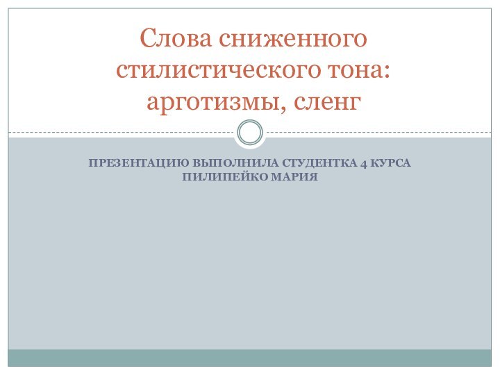 Презентацию выполнила студентка 4 курса Пилипейко МарияСлова сниженного стилистического тона:  арготизмы, сленг