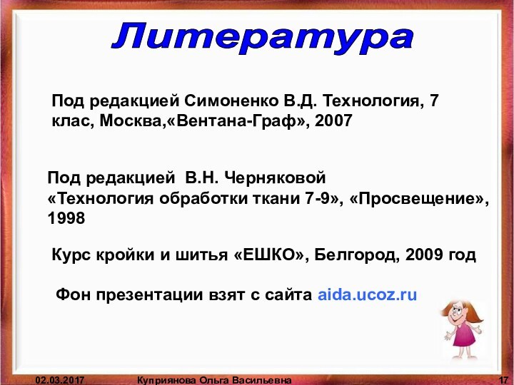 Куприянова Ольга ВасильевнаЛитератураПод редакцией Симоненко В.Д. Технология, 7 клас, Москва,«Вентана-Граф», 2007Под редакцией