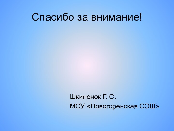 Спасибо за внимание!Шкиленок Г. С.МОУ «Новогоренская СОШ»