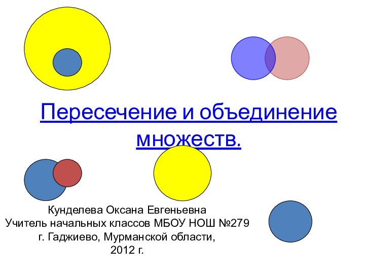 Пересечение и объединение множеств.Кунделева Оксана ЕвгеньевнаУчитель начальных классов МБОУ НОШ №279