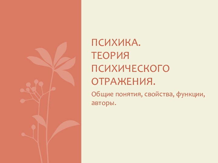 Общие понятия, свойства, функции, авторы.Психика. Теория психического отражения.