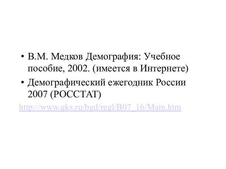 В.М. Медков Демография: Учебное пособие, 2002. (имеется в Интернете)Демографический ежегодник России 2007 (РОССТАТ) http://www.gks.ru/bgd/regl/B07_16/Main.htm