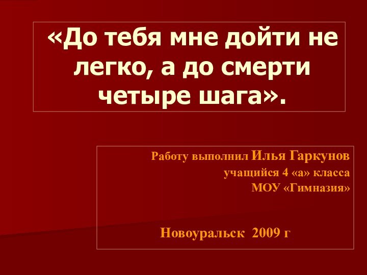 Работу выполнил Илья Гаркуновучащийся 4 «а» классаМОУ «Гимназия»Новоуральск 2009 г «До тебя