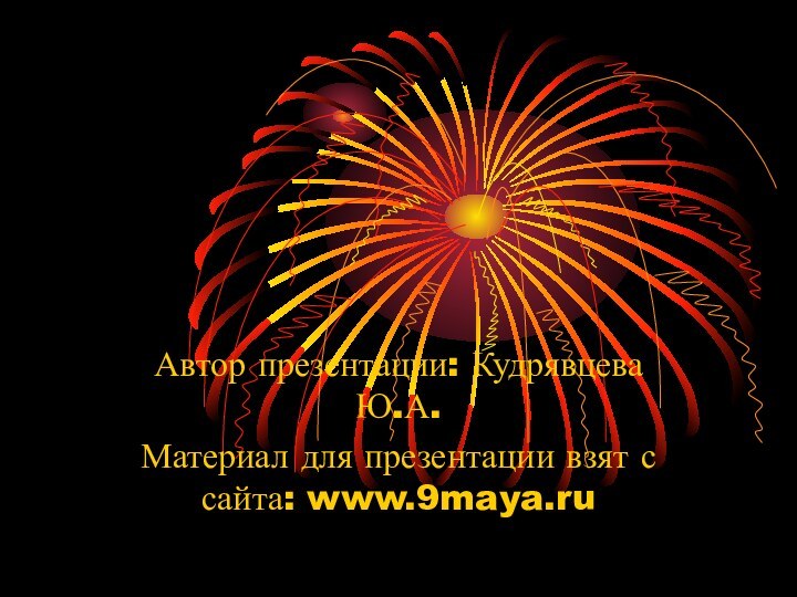 Автор презентации: Кудрявцева Ю.А.Материал для презентации взят с сайта: www.9maya.ru
