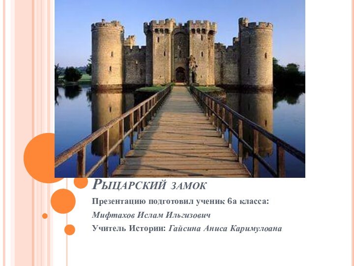 Рыцарский замокПрезентацию подготовил ученик 6а класса:Мифтахов Ислам ИльгизовичУчитель Истории: Гайсина Аниса Каримулоана