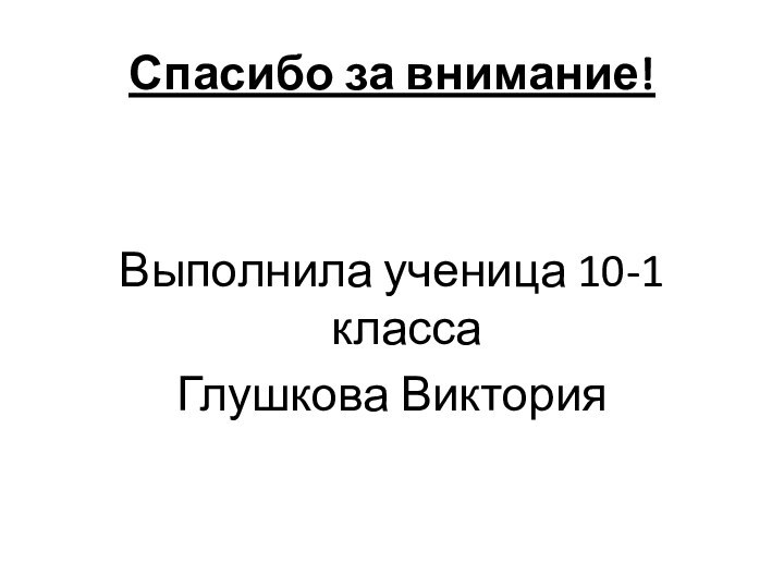 Спасибо за внимание!Выполнила ученица 10-1 классаГлушкова Виктория