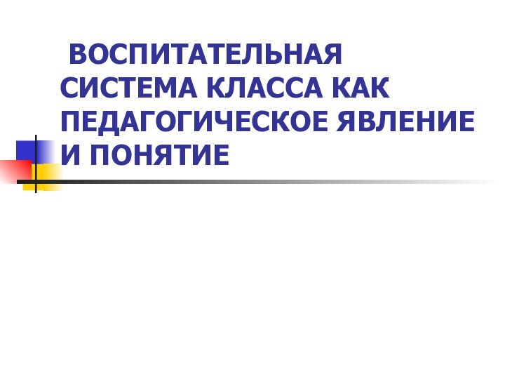 ВОСПИТАТЕЛЬНАЯ СИСТЕМА КЛАССА КАК ПЕДАГОГИЧЕСКОЕ ЯВЛЕНИЕ И ПОНЯТИЕ