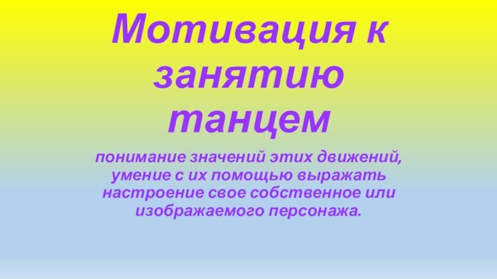 Мотивация к занятию танцемпонимание значений этих движений, умение с их помощью выражать