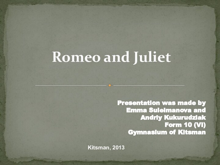 Romeo and JulietPresentation was made byEmma Suleimanova and Andriy KukurudziakForm 10 (VI)Gymnasium of KitsmanKitsman, 2013
