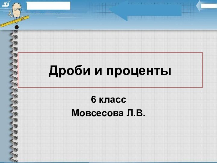 Дроби и проценты6 классМовсесова Л.В.