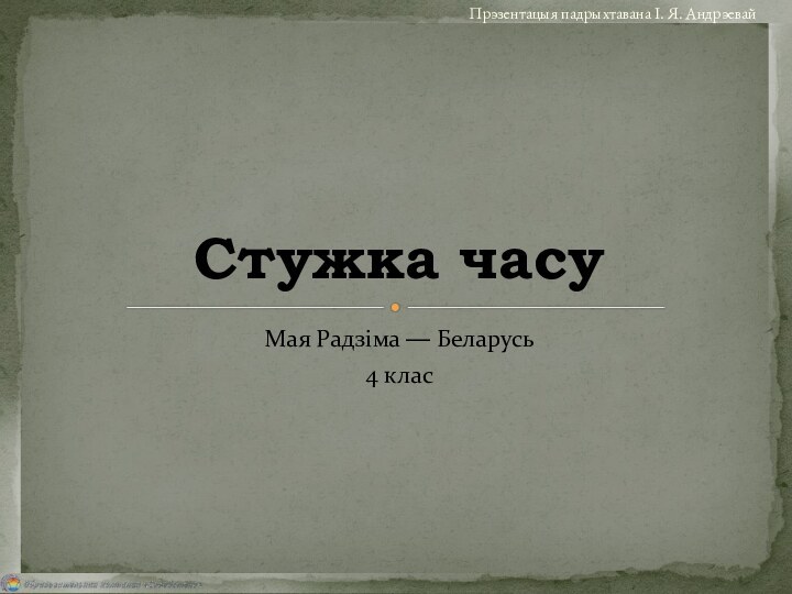 Мая Радзіма — Беларусь4 класСтужка часуПрэзентацыя падрыхтавана І. Я. Андрэевай