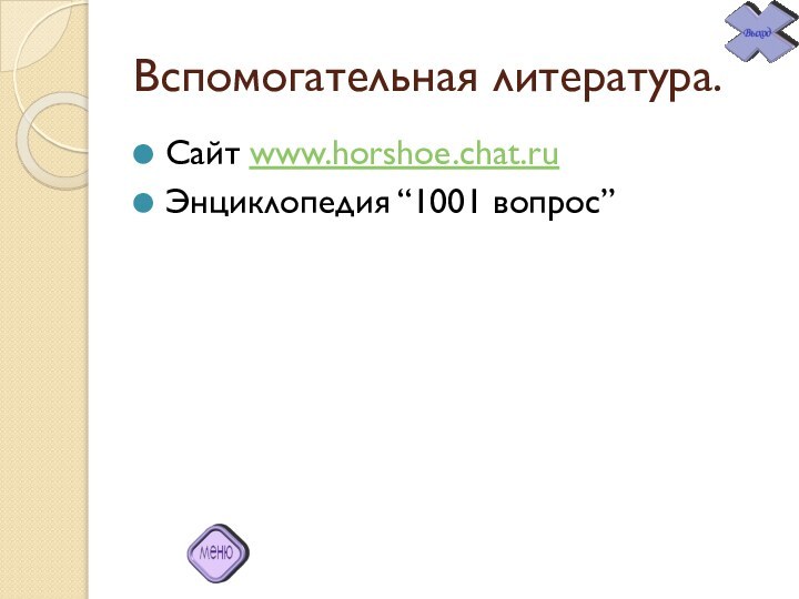 Вспомогательная литература.Сайт www.horshoe.chat.ruЭнциклопедия “1001 вопрос”