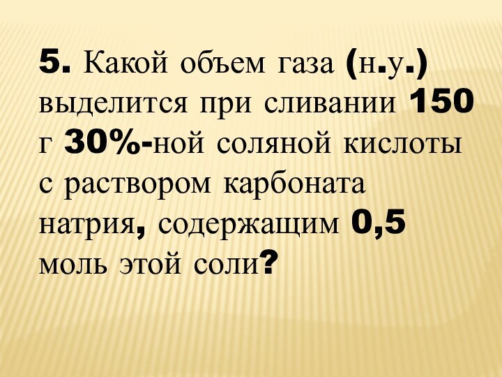 5. Какой объем газа (н.у.) выделится при сливании 150 г 30%-ной соляной