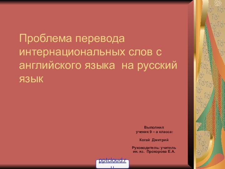 Проблема перевода интернациональных слов с английского языка на русский языкВыполнил ученик 9