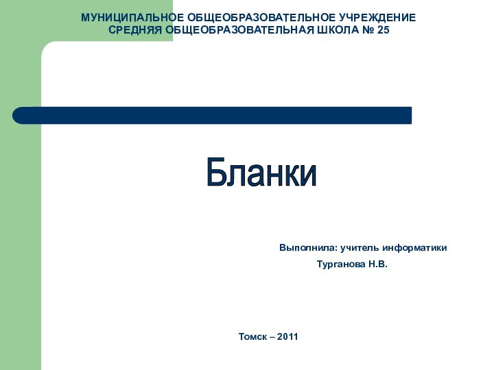 МУНИЦИПАЛЬНОЕ ОБЩЕОБРАЗОВАТЕЛЬНОЕ УЧРЕЖДЕНИЕСРЕДНЯЯ ОБЩЕОБРАЗОВАТЕЛЬНАЯ ШКОЛА № 25БланкиВыполнила: учитель информатики	   Турганова Н.В. Томск – 2011