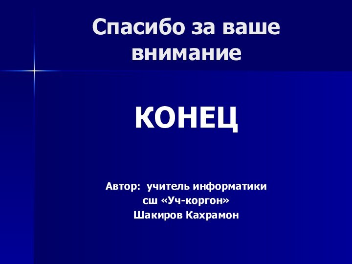 Спасибо за ваше вниманиеКОНЕЦАвтор: учитель информатики сш «Уч-коргон»Шакиров Кахрамон