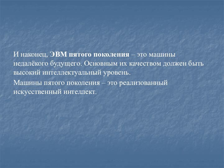 И наконец, ЭВМ пятого поколения – это машины недалёкого будущего. Основным их