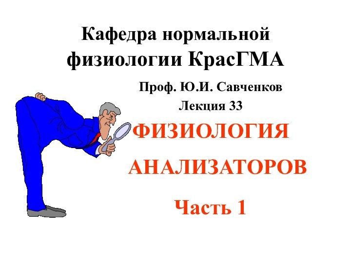 Кафедра нормальной физиологии КрасГМАПроф. Ю.И. СавченковЛекция 33ФИЗИОЛОГИЯ АНАЛИЗАТОРОВ Часть 1