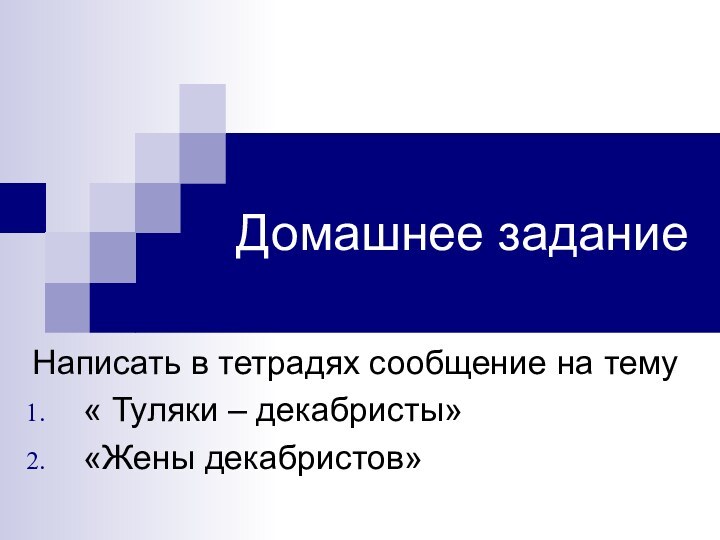 Домашнее заданиеНаписать в тетрадях сообщение на тему« Туляки – декабристы»«Жены декабристов»