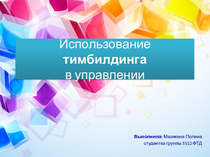 Использование тимбилдинга  в управленииВыполнила: Мазикина Полинастудентка группы 3512 ФТД