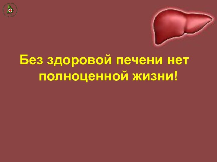 Без здоровой печени нет полноценной жизни!