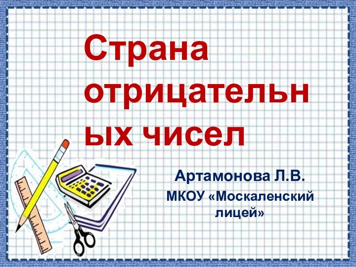 Артамонова Л.В.МКОУ «Москаленский лицей»Страна отрицательных чисел