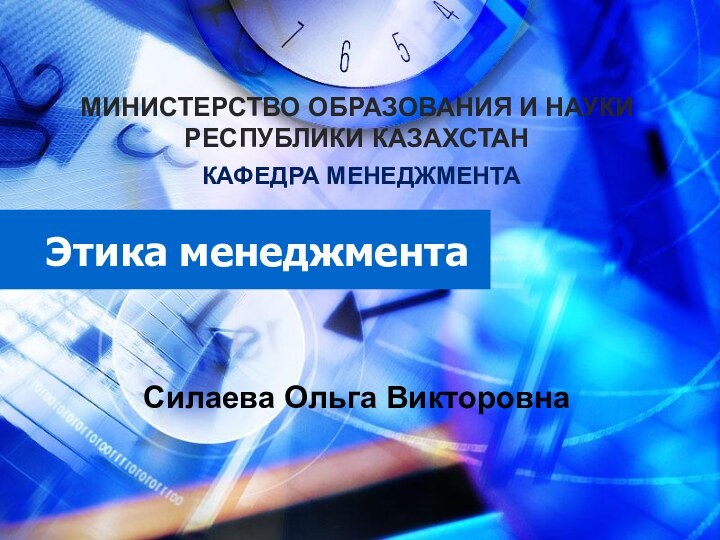 Этика менеджментаМИНИСТЕРСТВО ОБРАЗОВАНИЯ И НАУКИ  РЕСПУБЛИКИ КАЗАХСТАН  КАФЕДРА МЕНЕДЖМЕНТАСилаева Ольга Викторовна