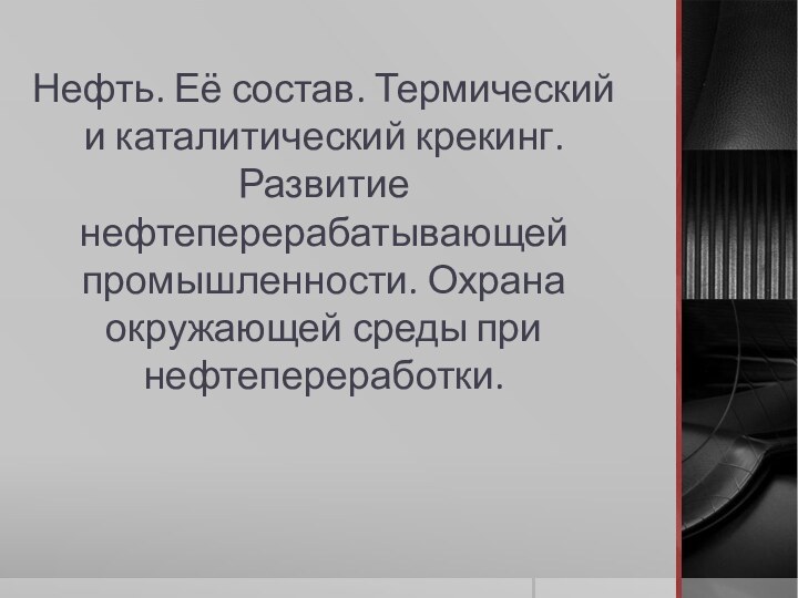 Нефть. Её состав. Термический и каталитический крекинг. Развитие нефтеперерабатывающей промышленности. Охрана окружающей среды при нефтепереработки.