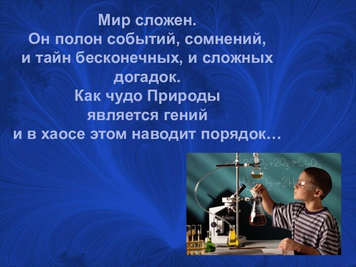 Мир сложен.Он полон событий, сомнений,и тайн бесконечных, и сложных догадок.Как чудо Природыявляется