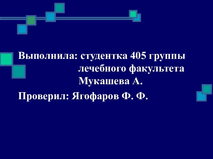 Выполнила: студентка 405 группы лечебного факультета Мукашева А.Проверил: Ягофаров Ф. Ф.