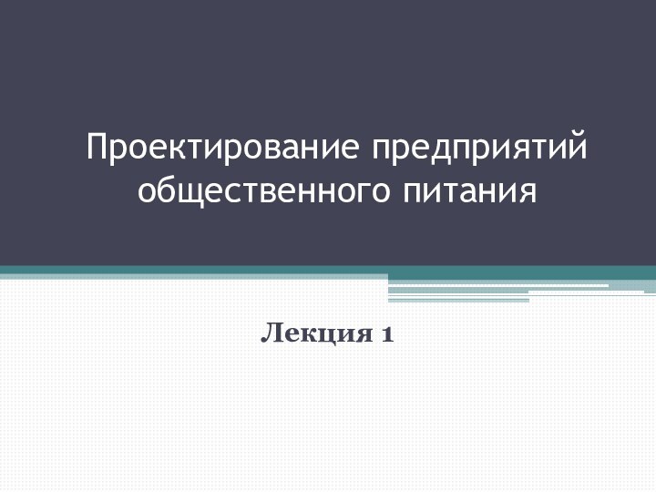 Проектирование предприятий общественного питанияЛекция 1