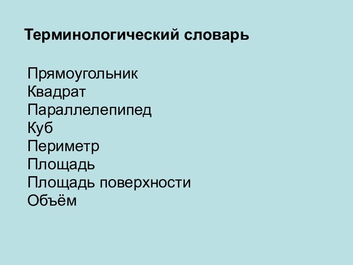 Терминологический словарьПрямоугольникКвадратПараллелепипедКубПериметрПлощадьПлощадь поверхностиОбъём