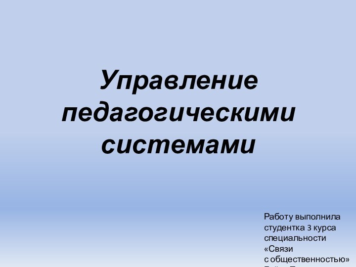 Управление педагогическими системамиРаботу выполниластудентка 3 курсаспециальности «Связи с общественностью»Буйко Татьяна