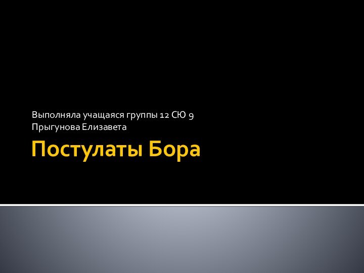 Постулаты Бора Выполняла учащаяся группы 12 СЮ 9Прыгунова Елизавета